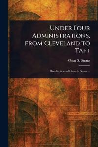 Under Four Administrations, From Cleveland to Taft