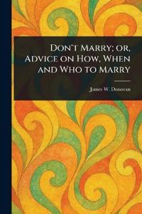 Don't Marry; or, Advice on How, When and Who to Marry