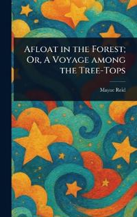 Bokomslag för "Afloat in the Forest; Or, A Voyage among the Tree-Tops"
