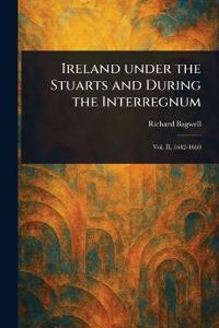 Ireland Under the Stuarts and During the Interregnum