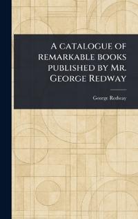 Bokomslag för "A Catalogue of Remarkable Books Published by Mr. George Redway"