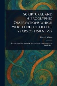Scriptural and Hieroglyphic Observations Which Were Foretold in the Years of 1750 & 1792