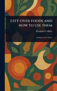 Bokomslag för "Left-Over Foods and How to Use Them"