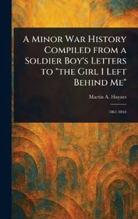 A Minor War History Compiled From a Soldier Boy's Letters to "the Girl I Left Behind Me"