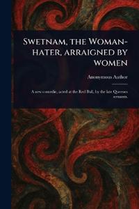 Swetnam, the Woman-hater, Arraigned by Women