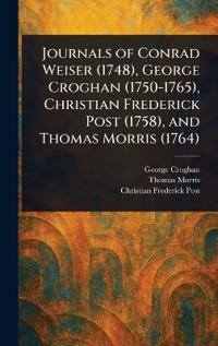 Journals of Conrad Weiser (1748), George Croghan (1750-1765), Christian Frederick Post (1758), and Thomas Morris (1764)