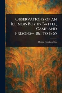 Observations of an Illinois Boy in Battle, Camp and Prisons-1861 to 1865