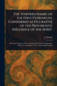 The Thirteen Names of the First Patriarchs, Considered as Figurative of the Progressive Influence of the Spirit.