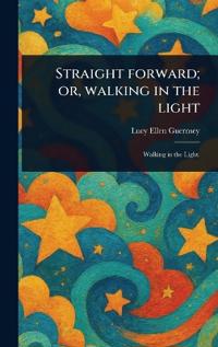 Straight Forward; or, Walking in the Light
