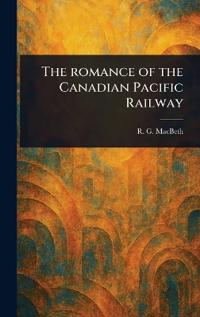 The Romance of the Canadian Pacific Railway