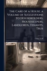 Bokomslag för "The Care of a House; a Volume of Suggestions to Householders, Housekeepers, Landlords, Tenants, Trus"