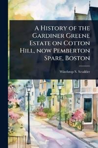 A History of the Gardiner Greene Estate on Cotton Hill, now Pemberton Spare, Boston