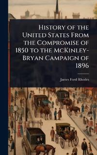 Bokomslag för "History of the United States from the Compromise of 1850 to the McKinley-Bryan campaign of 1896"