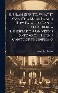 Bokomslag för "Il Gran Rifiuto, What It Was, Who Made It, and How Fatal to Dante Allighieri, a Dissertation On Verses 58 to 63 of the 3Rd Canto of the Inferno"
