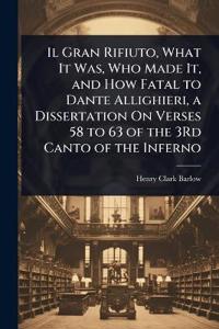 Il Gran Rifiuto, What It Was, Who Made It, and How Fatal to Dante Allighieri, a Dissertation On Verses 58 to 63 of the 3Rd Canto of the Inferno