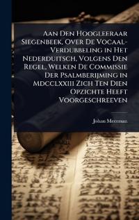Bokomslag för "Aan Den Hoogleeraar Siegenbeek, Over De Vocaal-Verdubbeling in Het Nederduitsch, Volgens Den Regel, Welken De Commissie Der Psalmberijming in Mdcclxxiii Zich Ten Dien Opzichte Heeft Voorgeschreeven"
