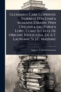 Glossariu Care Coprinde Vorbele D'in Limb'a Româna Straine Prin Originea Sau Form'a Loru, Cumu Si Celle De Origine Indouiosa, De A.T. Laurianu Si J.C. Massimu