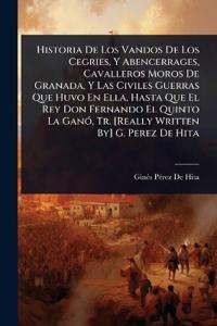 Bokomslag för "Historia De Los Vandos De Los Cegries, Y Abencerrages, Cavalleros Moros De Granada, Y Las Civiles Guerras Que Huvo En Ella, Hasta Que El Rey Don Fernando El Quinto La GanÃ3, Tr. [Really Written By] G. Perez De Hita"
