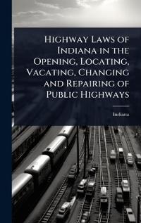 Bokomslag för "Highway Laws of Indiana in the Opening, Locating, Vacating, Changing and Repairing of Public Highways"