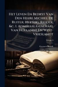 Het Leven En Bedryf Van Den Heere Michiel De Ruiter, Hertog, Ridder, &c. 1. Admiraal Generaal Van Hollandt En West-Vrieslandt