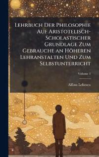 Bokomslag för "Lehrbuch Der Philosophie Auf Aristotelisch-Scholastischer Grundlage Zum Gebrauche an Höheren Lehranstalten Und Zum Selbstunterricht"