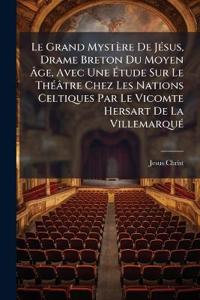 Le Grand Mystère De JÃ(c)sus, Drame Breton Du Moyen Ã?ge, Avec Une Ã?tude Sur Le ThÃ(c)âtre Chez Les Nations Celtiques Par Le Vicomte Hersart De La VillemarquÃ(c)