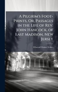 Bokomslag för "A Pilgrim's Foot-Prints, Or, Passages in the Life of REV. John Hancock, of East Madison, New Jersey"