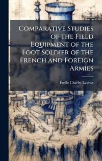 Bokomslag för "Comparative Studies of the Field Equipment of the Foot Soldier of the French and Foreign Armies"