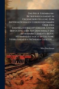 Bokomslag for "Das Neue Eisenbahn-Betriebsreglement in GegenÃ1/4berstellung Zum Internationalen Uebereinkommen Ã?ber Den Eisenbahnfrachtverkehr, Unter BeifÃ1/4gung Der Auf Den Inhalt Des Betriebsreglements Bezug Nehmenden Noch in Geltung Verbleibenden FrÃ1/4heren Gesetz"