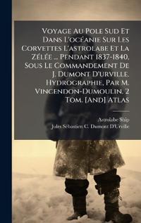 Voyage Au Pole Sud Et Dans L'ocÃ(c)anie Sur Les Corvettes L'astrolabe Et La ZÃ(c)lÃ(c)e ... Pendant 1837-1840, Sous Le Commandement De J. Dumont D'urville. Hydrographie, Par M. Vincendon-Dumoulin. 2 Tom. [And] Atlas