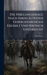 Kirjan kansi "Die Nibelungensage Nach Ihren Ã?ltesten Ueberlieferungen Erzählt Und Kritisch Untersucht"