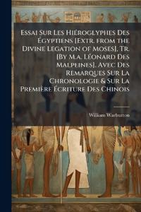 Essai Sur Les HiÃ(c)roglyphes Des Ã?gyptiens [Extr. from the Divine Legation of Moses], Tr. [By M.a. LÃ(c)onard Des Malpeines]. Avec Des Remarques Sur La Chronologie & Sur La Première Ã?criture Des Chinois