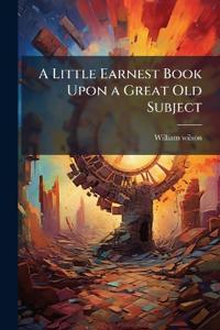A Little Earnest Book Upon a Great Old Subject