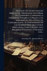 Tratado De Escrituração Mercantil, Ordenado Em Forma De Compendo Contendo a Doutrina Theorica E Pratica Da Arrumação Dos Livros De Contabilidade, Acompanhado De Um Modelo Dos Tres Livros Principaes, Com O Respectivo Balanço Volante E O Blanço Ger...