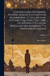 Continuation Des PensÃ(c)es Diverses, Ã?crites Ã? Un Docteur De Sorbonne, Ã? L'occasion De La Comete Qui Parut Dec. 1680; Ou RÃ(c)ponse Ã? Plusieurs Dificultez Que Monsieur *** a ProposÃ(c)es Ã? L'auteur