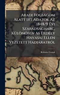 Aradi Fogsàgom Alatt Irt Adatok Az 1848/9 Ã?vi Szabadsàgharc, KÃ1/4lönösen As ErdÃ(c)ly Havasai Ellen Vezetett HadjàratrÃ3l