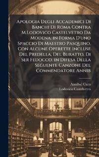 Bokomslag för "Apologia Degli Accademici Di Banchi Di Roma Contra M.Lodovico Castelvetro Da Modena. in Forma D'uno Spaccio Di Maestro Pasquino, Con Alcune Operette Incluse Del Predella, Del Buratto, Di Ser Fedocco. in Difesa Della Seguente Canzone Del Commendatore Annib"