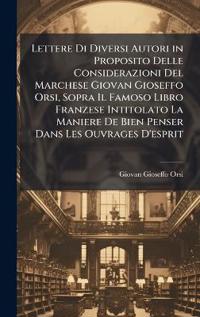 Lettere Di Diversi Autori in Proposito Delle Considerazioni Del Marchese Giovan Gioseffo Orsi, Sopra Il Famoso Libro Franzese Intitolato La Maniere De Bien Penser Dans Les Ouvrages D'esprit