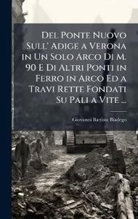 Bokomslag för "Del Ponte Nuovo Sull' Adige a Verona in Un Solo Arco Di M. 90 E Di Altri Ponti in Ferro in Arco Ed a Travi Rette Fondati Su Pali a Vite ..."