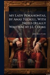 My Lady Pokahontas, by Anas Todkill, With Notes [Really Written] by J.E. Cooke