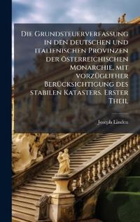 Bokomslag för "Die Grundsteuerverfassung in den deutschen und italienischen Provinzen der österreichischen Monarchie, mit vorzÃ1/4glieher BerÃ1/4cksichtigung des stabilen Katasters. Erster Theil"