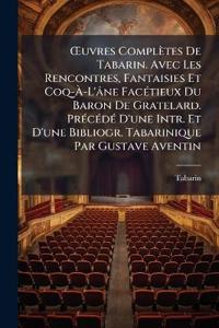 Å'uvres Complètes De Tabarin. Avec Les Rencontres, Fantaisies Et Coq-Ã?-L'âne FacÃ(c)tieux Du Baron De Gratelard. PrÃ(c)cÃ(c)dÃ(c) D'une Intr. Et D'une Bibliogr. Tabarinique Par Gustave Aventin