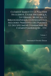 ClÃ(c)ment Marot Et Le Psautier Huguenot, Ã?tude Historique, LittÃ(c)raire, Musicale Et Bibliographique, Contenant Les MÃ(c)lodies Primitives Des Psaumes Et Des SpÃ(c)cimens D'harmonie De ClÃ(c)ment Jannequin ... Etc