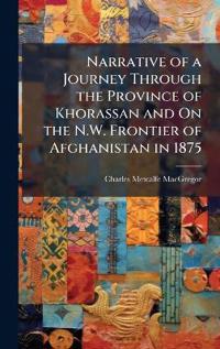Narrative of a Journey Through the Province of Khorassan and On the N.W. Frontier of Afghanistan in 1875
