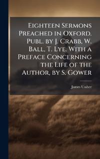 Kirjan kansi "Eighteen Sermons Preached in Oxford. Publ. by J. Crabb, W. Ball, T. Lye. with a Preface Concerning the Life of the Author, by S. Gower"