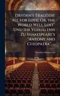 Dryden's Tragödie "All for Love; Or, the World Well Lost" Und Ihr Verhältnis Zu Shakespeare's "Antony and Cleopatra". ...