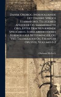 Bokomslag för "Dansk Ordbog Indeholdende Det Danske Sprogs Stammeord, Tilligemed Afledede Og Sammensatte Ord, Efter Den NuvÃ]rende Sprogbrug Forklarede I Deres Forskiellige Betydninger, Og Ved Talemaader Og Exempler Oplyste, Volumes 1-2"