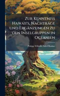 Zur Kenntniss Hawaii's, Nachträge und Ergänzungen zu den Inselgruppen in Oceanien