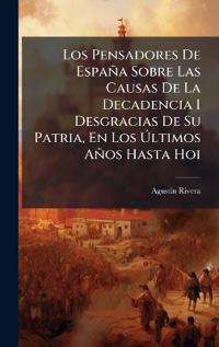 Bokomslag för "Los Pensadores De España Sobre Las Causas De La Decadencia I Desgracias De Su Patria, En Los Ã?ltimos Años Hasta Hoi"
