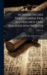 Alphabetisches Verzeichniss Der Assyrischen Und Akkadischen Wörter